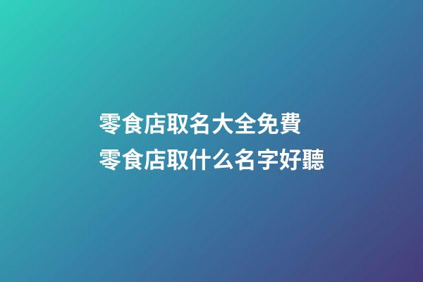 零食店取名大全免費 零食店取什么名字好聽-第1張-店鋪起名-玄機派